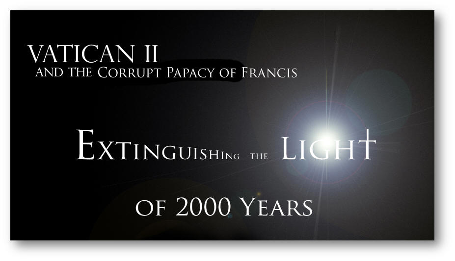 Vatican II and the Corrupt Papacy of Francis: Extinguishing the Light of 2000 Years
